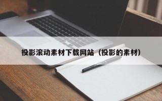 宁津投影滚动素材下载网站（投影的素材）