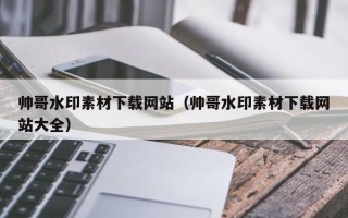 宁津帅哥水印素材下载网站（帅哥水印素材下载网站大全）
