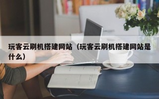 宁津玩客云刷机搭建网站（玩客云刷机搭建网站是什么）