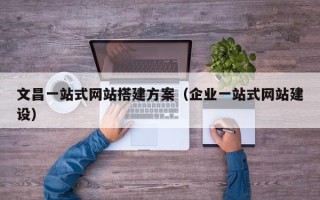 宁津文昌一站式网站搭建方案（企业一站式网站建设）