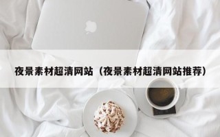 宁津夜景素材超清网站（夜景素材超清网站推荐）