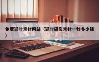 宁津免费延时素材网站（延时摄影素材一秒多少钱）