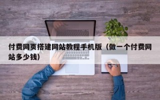 宁津付费网页搭建网站教程手机版（做一个付费网站多少钱）
