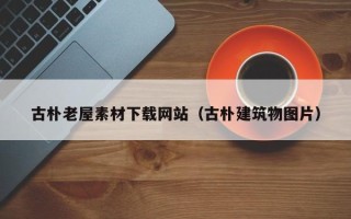 宁津古朴老屋素材下载网站（古朴建筑物图片）