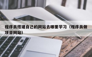 宁津程序员搭建自己的网站去哪里学习（程序员做项目网站）